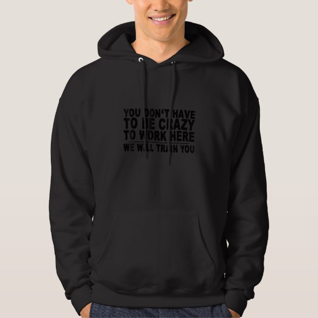 You Don't Have To Be Crazy To Work Here We Will Tr Hoodie (Front)