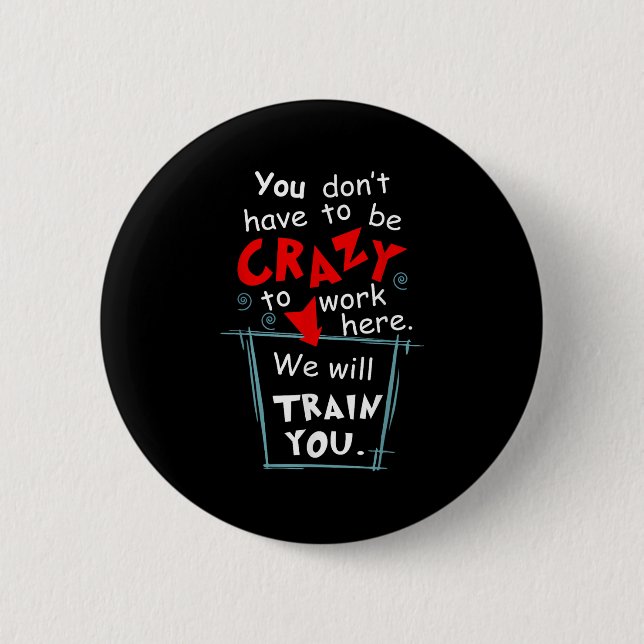You Don't Have To Be Crazy To Work Here We'll Trai Button (Front)
