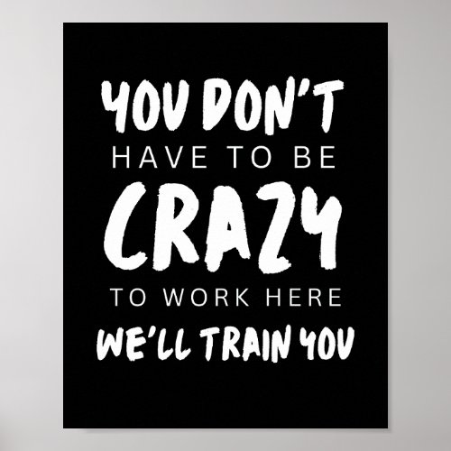 You dont have to be crazy to work here well trai poster