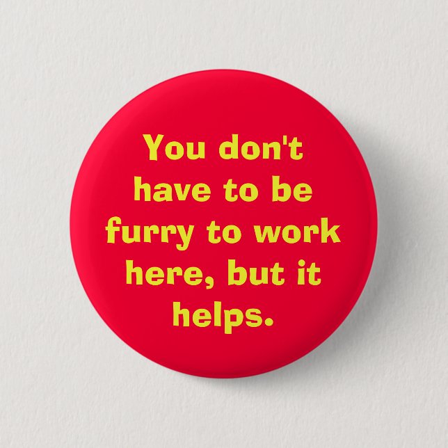 You don't have to be furry to work here, but it... button (Front)