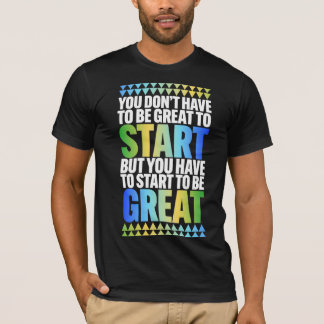 You dont have to be great to start T-Shirt