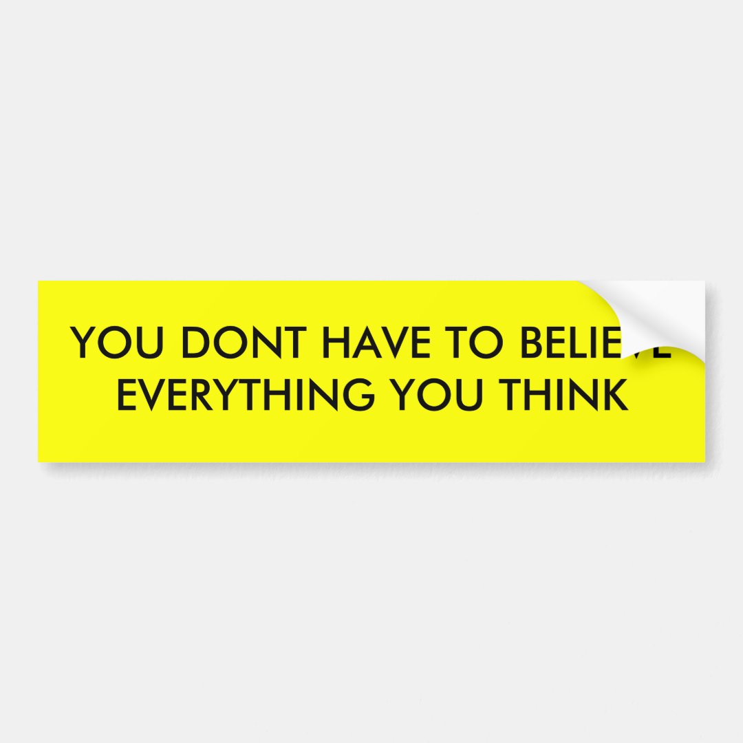 You Dont Have To Believe Everything You Think Bumper Sticker 