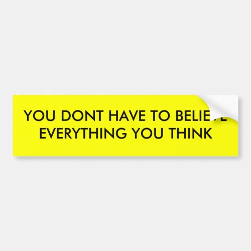 YOU DONT HAVE TO BELIEVE EVERYTHING YOU THINK BUMPER STICKER