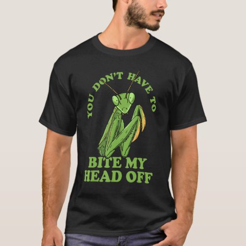 You Dont Have To Bite My Head Off Praying Mantis  T_Shirt