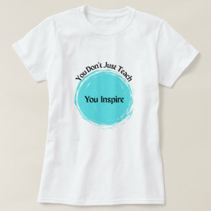 You Don't Just Teach, You Inspire! T-Shirt