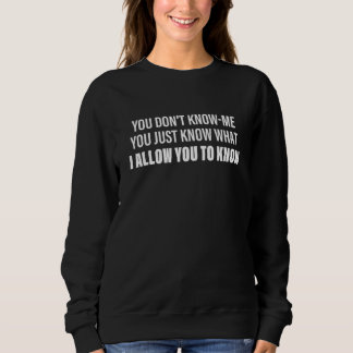 You Don't Know Me You Just Know What I Allow You T Sweatshirt
