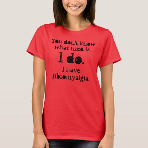 You dont know what tired is  I do I have f T_Shirt