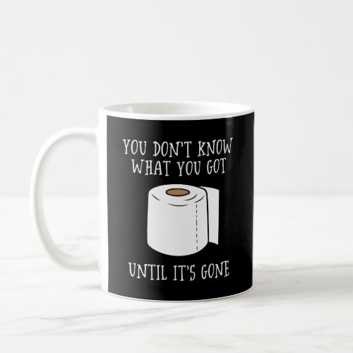 You Dont Know What You Got Until Its Gone Coffee Mug