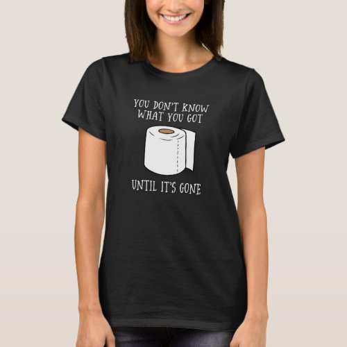 You Dont Know What You Got Until Its Gone T_Shirt