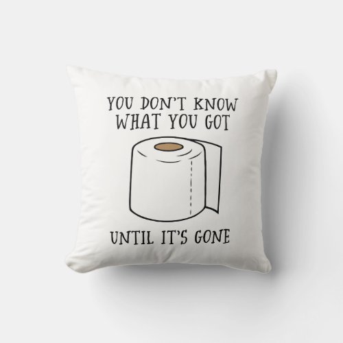 You Dont Know What You Got Until Its Gone Throw Pillow