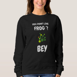 You dont like frog bye  Frog saying Sweatshirt