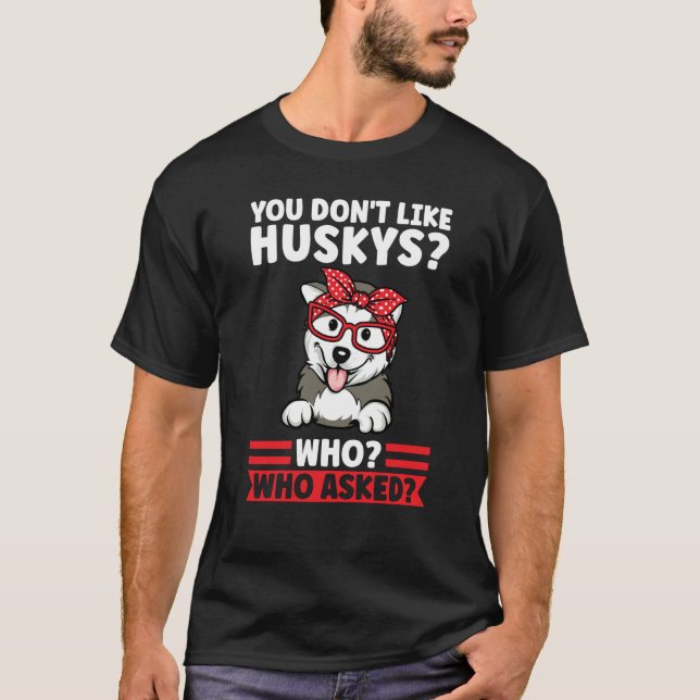 you don't like huskys who who asked husky mom T-Shirt (Front)