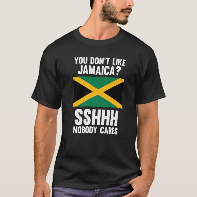 you don't like Jamaica sshhh nobody cares Jamaica  T-Shirt (Front)