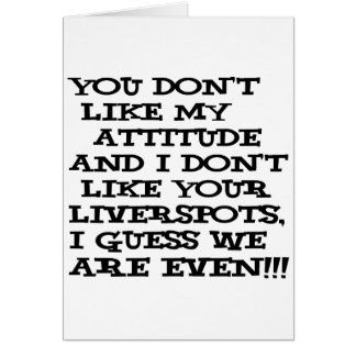 You don't like my attitude... and I don't like Cards