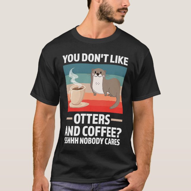 you don't like otters and coffee otter T-Shirt (Front)