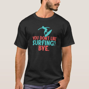 You Dont Like Surfing Bye Surfer T-Shirt