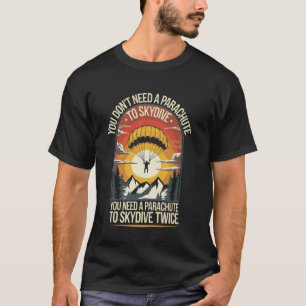 You Don't Need A Parachute To Skydive Funny Skydiv T-Shirt
