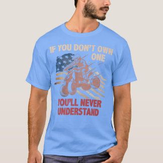 You Dont Own One You ll Never Understand ATV Quad  T-Shirt
