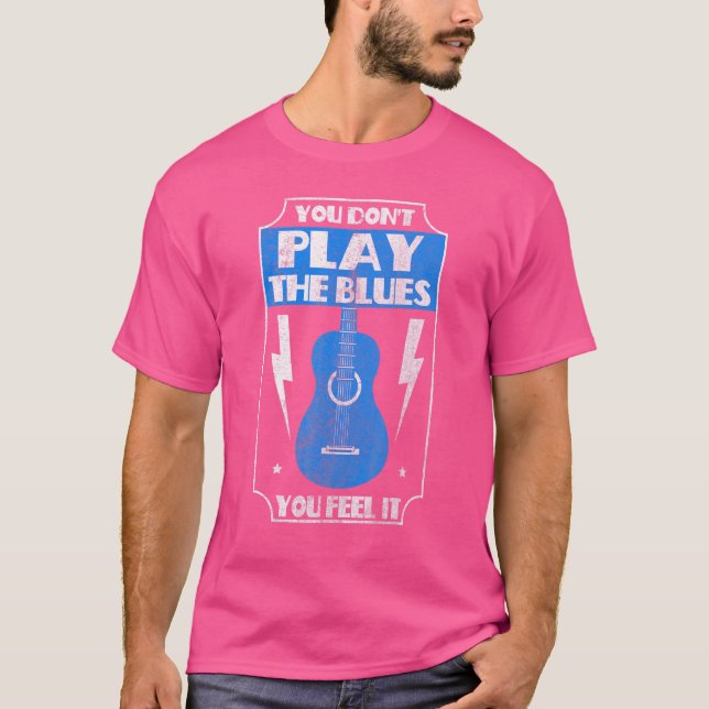 You Dont Play The Blues You Feel It  Blues Music 1 T-Shirt (Front)