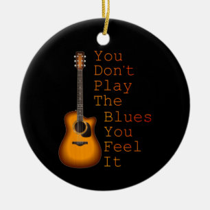 You Don't Play The Blues You Feel It Guitar Ceramic Ornament