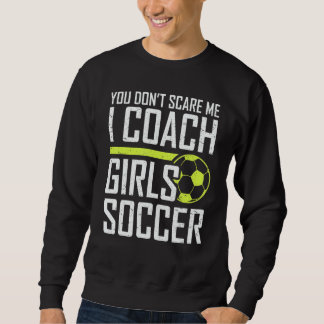 You Don't Scare Me Coaches Coach Girls Soccer Coac Sweatshirt