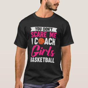 You Don't Scare Me I Coach Girls Basketball T-Shirt