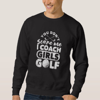 You Don't Scare Me I Coach Girls Golf   Golfing Co Sweatshirt
