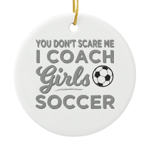 You Don't Scare Me I Coach Girls Soccer Ceramic Ornament