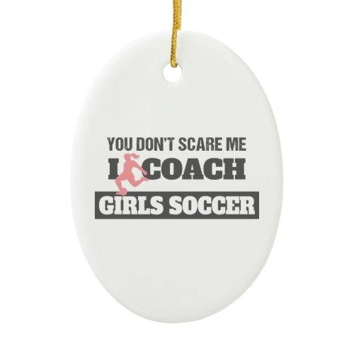 You Don't Scare Me I Coach Girls Soccer Ceramic Ornament