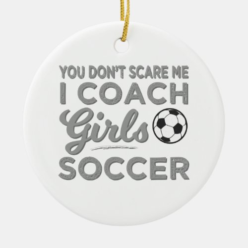 You Dont Scare Me I Coach Girls Soccer Ceramic Ornament