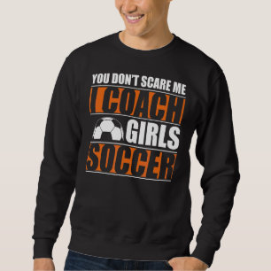 You Dont Scare Me I Coach Girls Soccer Coach 1 Sweatshirt