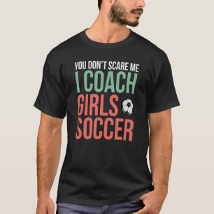 You Don't Scare Me I Coach Girls Soccer Football T-Shirt
