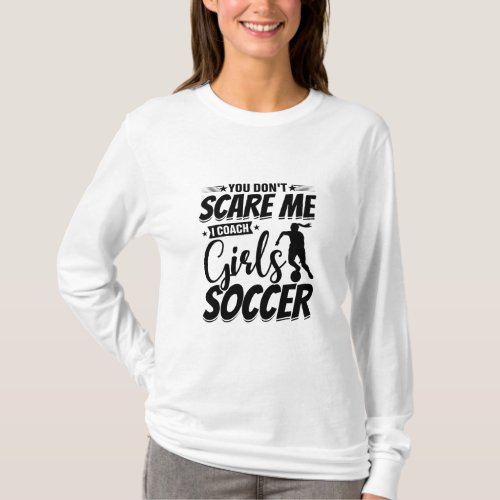 You Dont Scare Me I Coach Girls Soccer Funny Gift T_Shirt