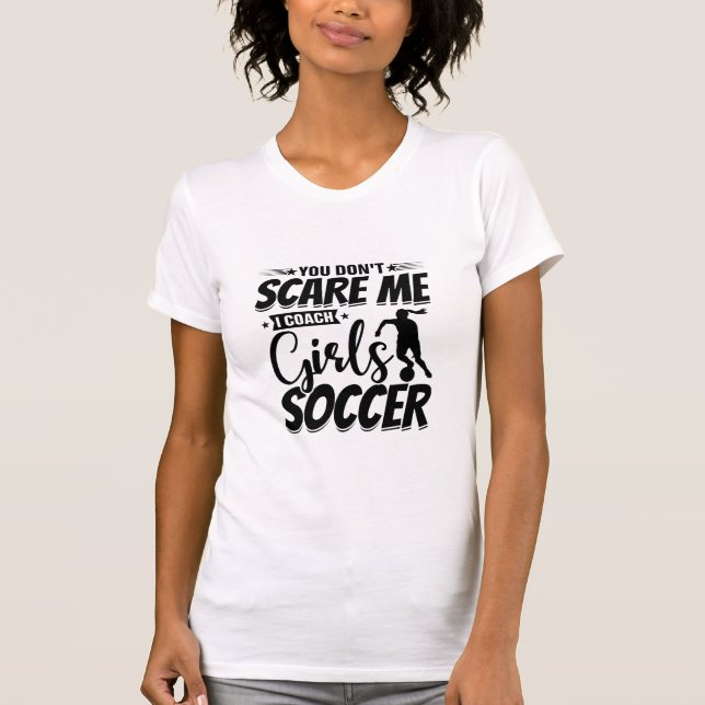 You Don't Scare Me I Coach Girls Soccer Funny Gift T-Shirt (Front)