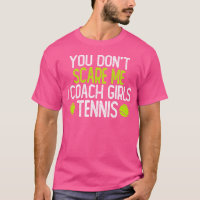 You Don'T Scare Me I Coach Girls Tennis