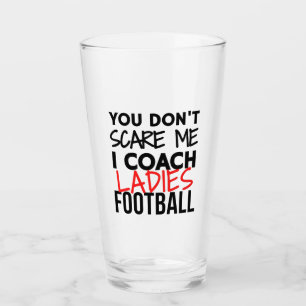 You don't scare me I coach ladies football Glass
