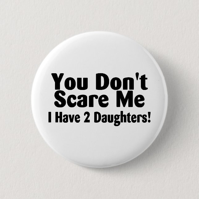 You Dont Scare Me I Have 2 Daughters Pinback Button (Front)