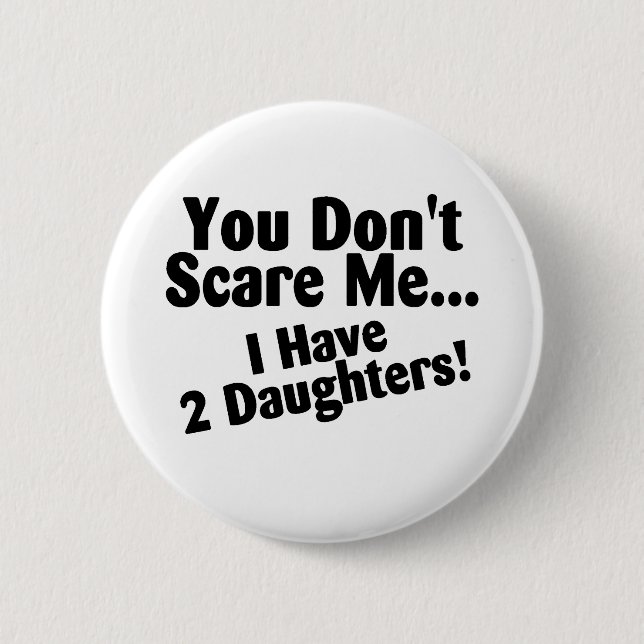You Dont Scare Me I Have 2 Daughters Pinback Button (Front)