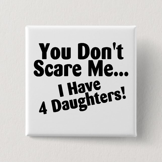 You Dont Scare Me I Have 4 Daughters Pinback Button (Front)