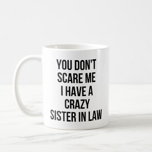 You dont scare me I have a crazy sister_in_law Coffee Mug