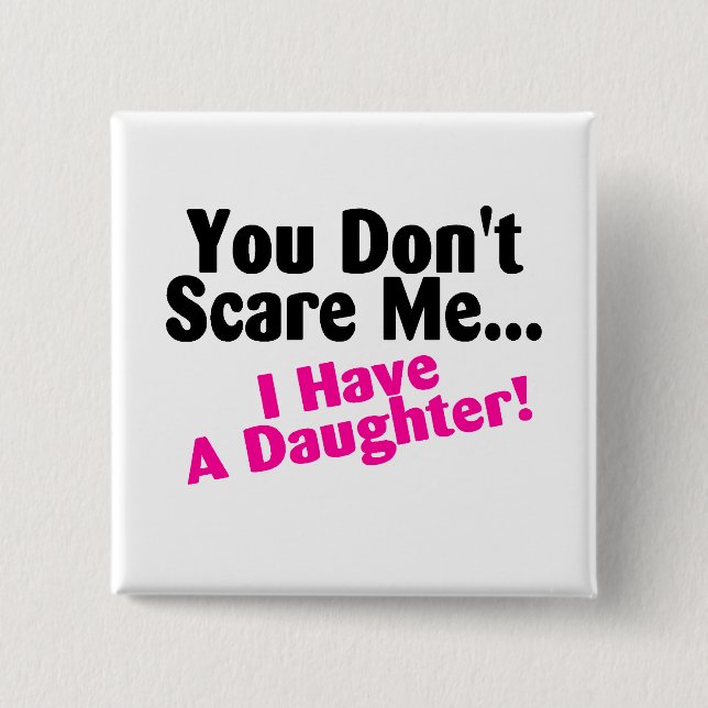 You Dont Scare Me I Have A Daughter Button (Front)