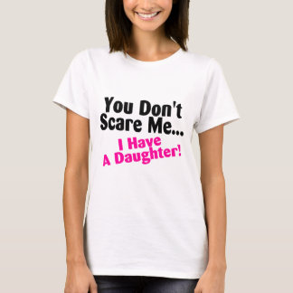 You Dont Scare Me I Have A Daughter T-Shirt