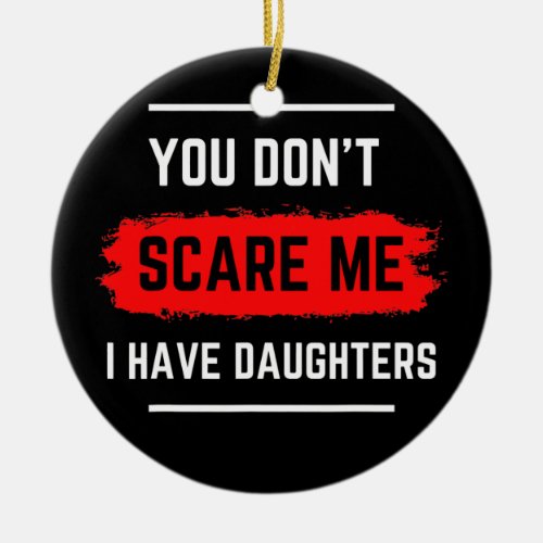 You dont SCARE me I have Daughters Dad Joke  Ceramic Ornament
