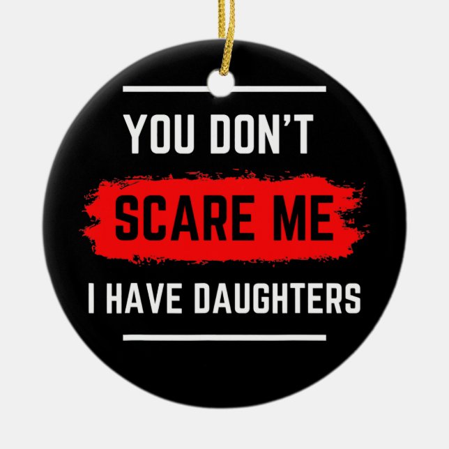 You don't SCARE me I have Daughters Dad Joke  Ceramic Ornament (Front)