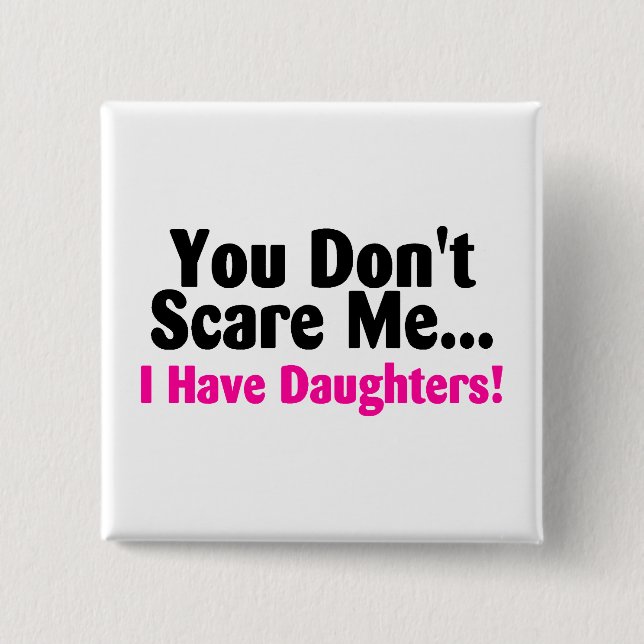 You Dont Scare Me I Have Daughters Pinback Button (Front)