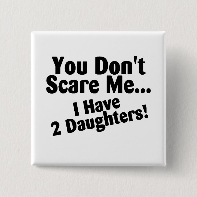 You Dont Scare Me I Have Daughters Pinback Button (Front)