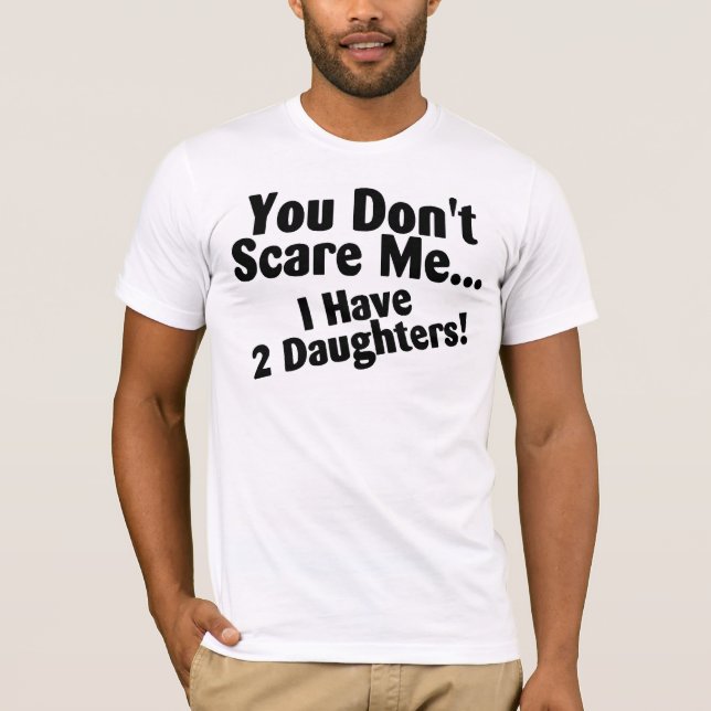 You Dont Scare Me I Have Daughters T-Shirt (Front)
