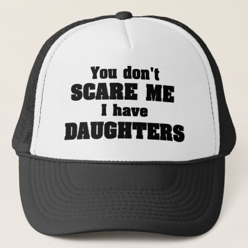 You dont scare me I have daughters Trucker Hat