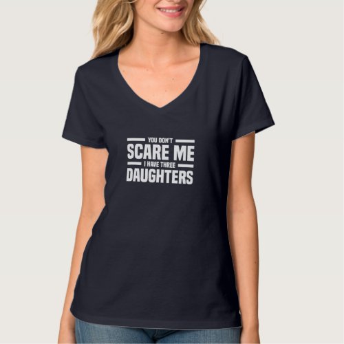 You Dont Scare Me I Have Three Daughters Funny Fa T_Shirt