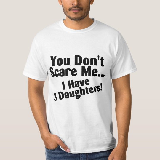 you dont scare me i have three daughters shirt